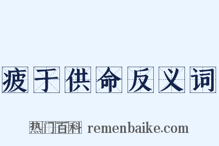 疲于供命反义词是什么意思的图片